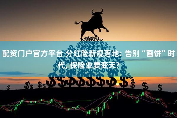 配资门户官方平台 分红险新规落地: 告别“画饼”时代, 保险业要变天?
