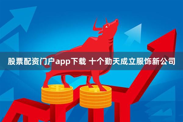 股票配资门户app下载 十个勤天成立服饰新公司