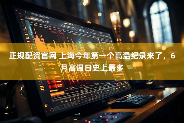正规配资官网 上海今年第一个高温纪录来了，6月高温日史上最多