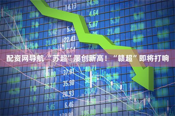 配资网导航 “苏超”屡创新高！“赣超”即将打响