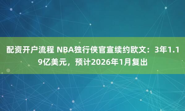 配资开户流程 NBA独行侠官宣续约欧文：3年1.19亿美元，预计2026年1月复出