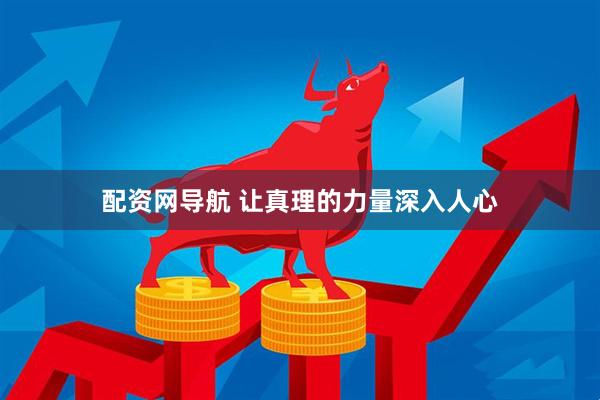 配资网导航 让真理的力量深入人心