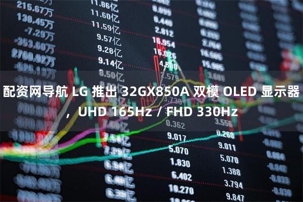 配资网导航 LG 推出 32GX850A 双模 OLED 显示器，UHD 165Hz / FHD 330Hz
