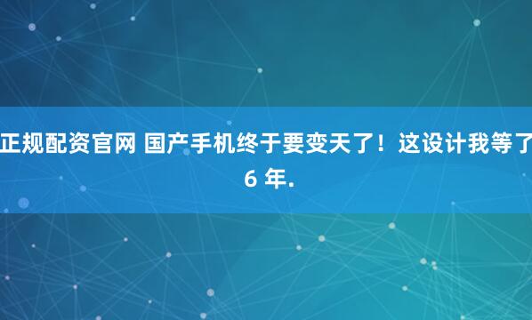 正规配资官网 国产手机终于要变天了！这设计我等了 6 年.