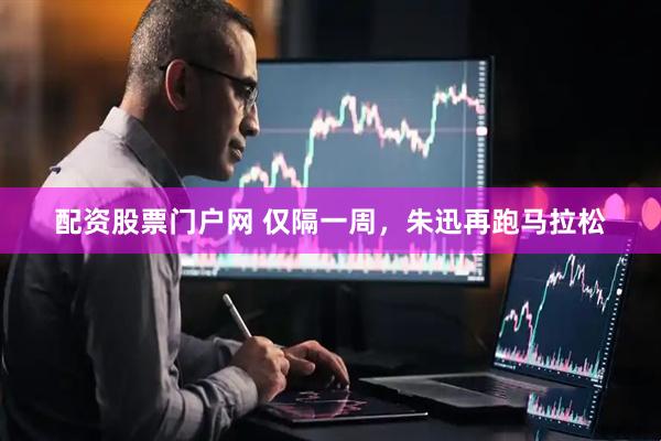 配资股票门户网 仅隔一周，朱迅再跑马拉松
